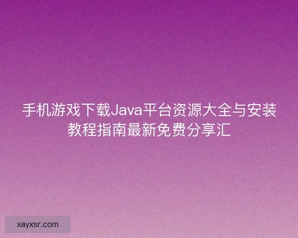 手机游戏下载Java平台资源大全与安装教程指南最新免费分享汇