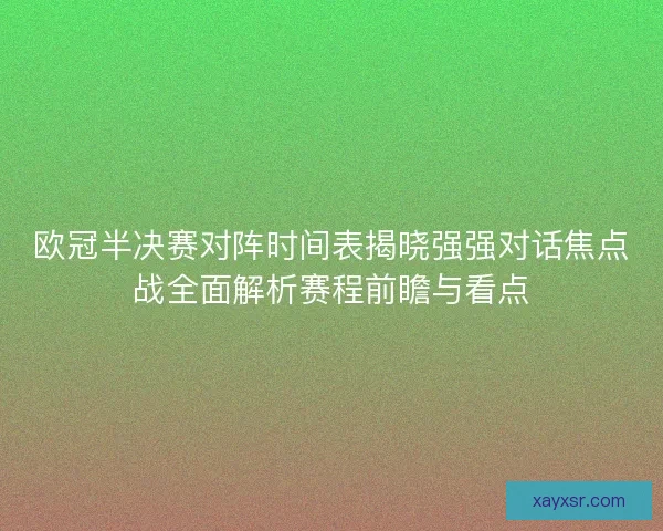 欧冠半决赛对阵时间表揭晓强强对话焦点战全面解析赛程前瞻与看点