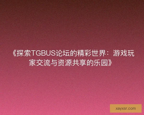《探索TGBUS论坛的精彩世界：游戏玩家交流与资源共享的乐园》